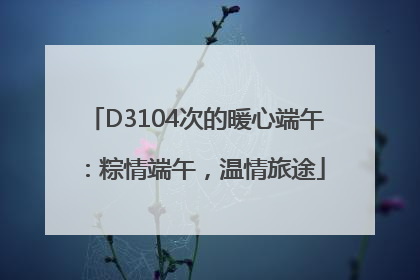 D3104次的暖心端午：粽情端午，温情旅途