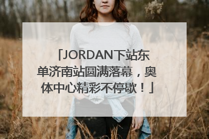 JORDAN下站东单济南站圆满落幕，奥体中心精彩不停歇！