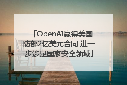 OpenAI赢得美国防部2亿美元合同 进一步涉足国家安全领域
