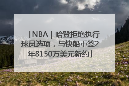 NBA｜哈登拒绝执行球员选项，与快船重签2年8150万美元新约