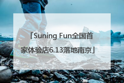 Suning Fun全国首家体验店6.13落地南京